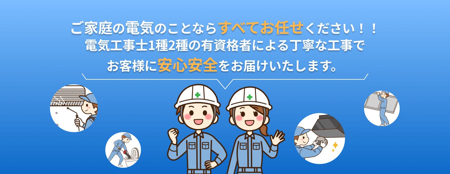 ご家庭の電気のことなら全てお任せください。電気工事士1種、2種の有資格者による丁寧な工事でお客様に安心安全をお届けします