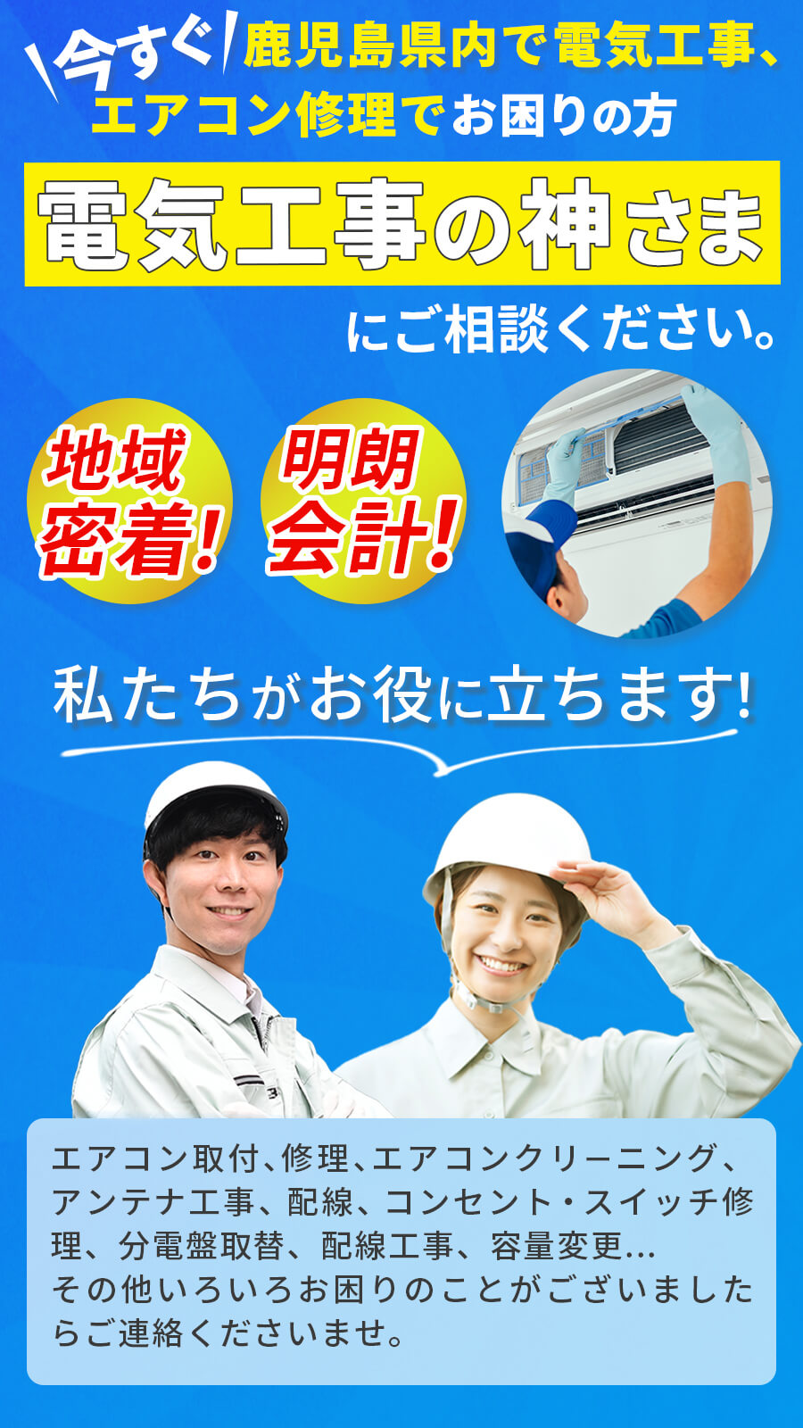 今すぐ鹿児島市内で電気工事、エアコン修理でお困りの方、電気工事の神様にご相談ください。地域密着、明朗会計、エアコン取り付け、修理、エアコンクリーニング、分電盤取替え、配線工事、容量変更、その他、いろいろお困りのことがございましたらご連絡くださいませ。